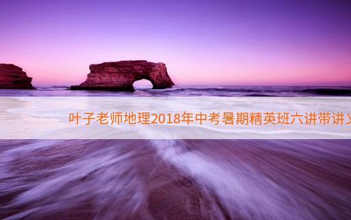 叶子老师地理2018年中考暑期精英班六讲带讲义