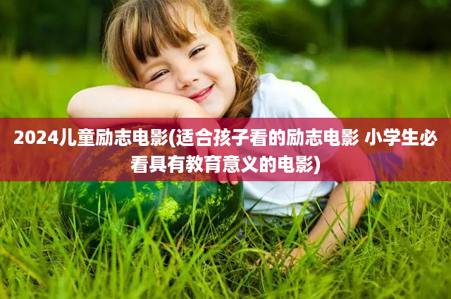 2024儿童励志电影(适合孩子看的励志电影 小学生必看具有教育意义的电影)