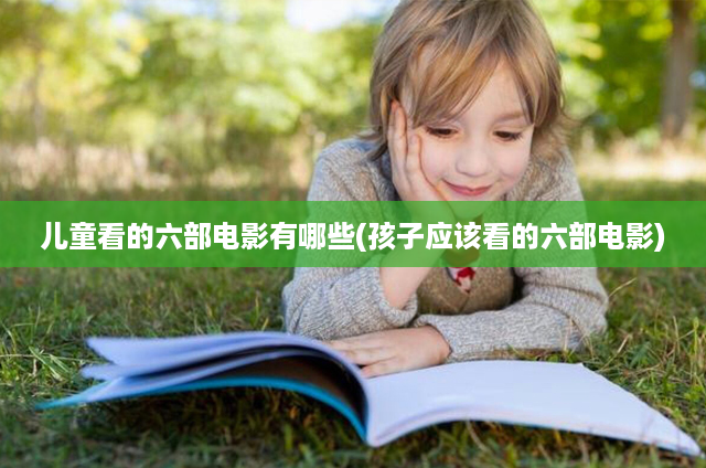 儿童看的六部电影有哪些(孩子应该看的六部电影)