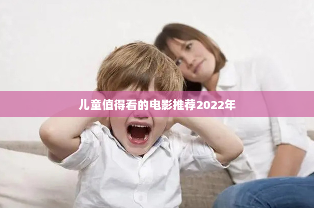 儿童值得看的电影推荐2022年(2022年必看的十部电影 孩子必看十部励志电影)